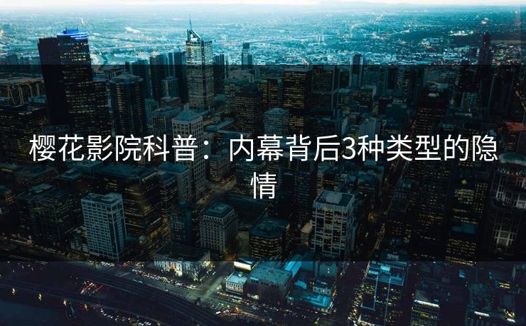 樱花影院科普：内幕背后3种类型的隐情