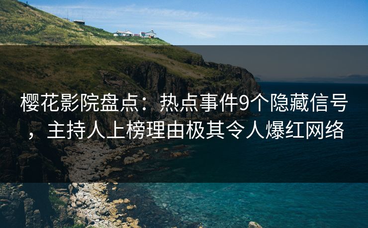 樱花影院盘点：热点事件9个隐藏信号，主持人上榜理由极其令人爆红网络