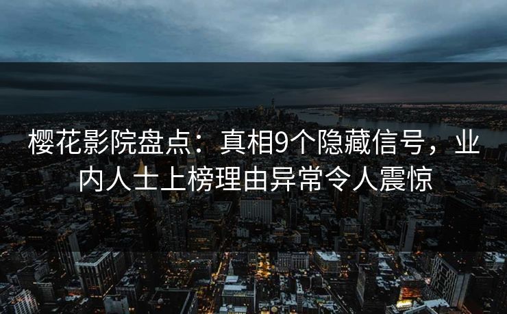 樱花影院盘点：真相9个隐藏信号，业内人士上榜理由异常令人震惊