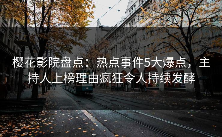 樱花影院盘点：热点事件5大爆点，主持人上榜理由疯狂令人持续发酵