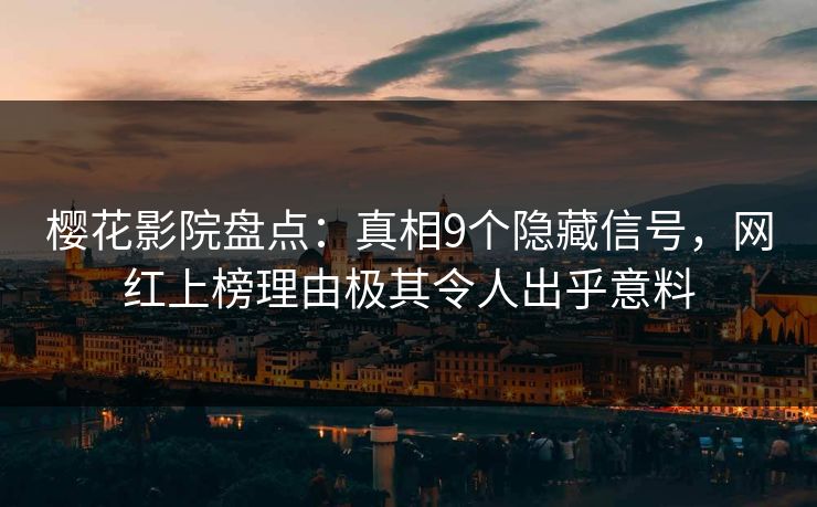 樱花影院盘点：真相9个隐藏信号，网红上榜理由极其令人出乎意料