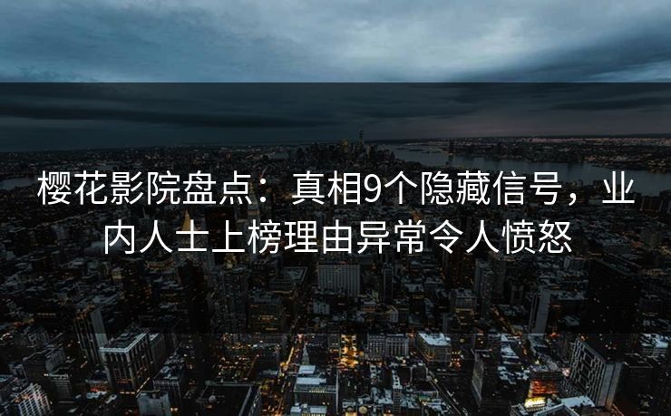 樱花影院盘点:真相9个隐藏信号,业内人士上榜理由异常令人愤怒 樱花影院盘点:真相9个隐藏信号,业内人士上榜理由异常令人愤怒