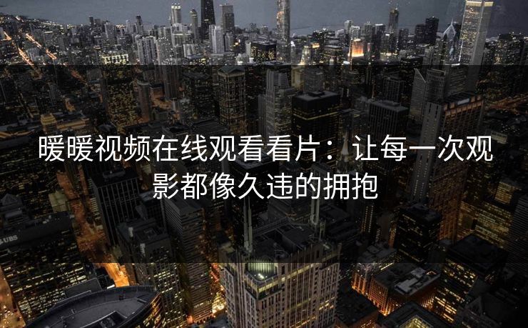 暖暖视频在线观看看片：让每一次观影都像久违的拥抱