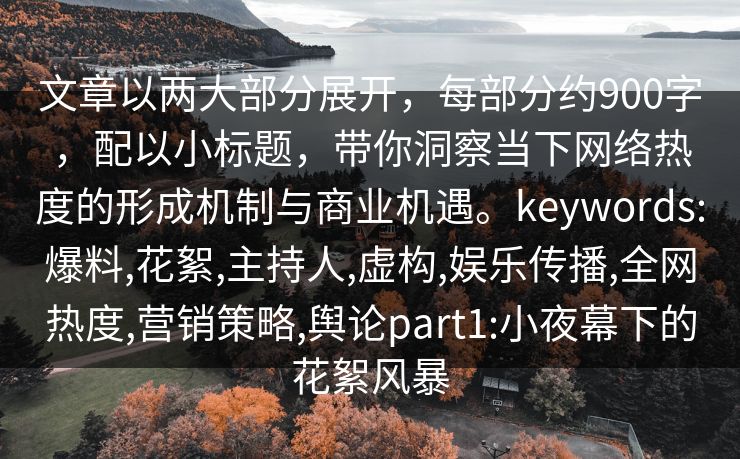 文章以两大部分展开,每部分约900字,配以小标题,带你洞察当下网络热度的形成机制与商业机遇。keywords:爆料,花絮,主持人,虚构,娱乐传播,全网热度,营销策略,舆论part1:小夜幕下的花絮风暴 文章以两大部分展开,每部分约900字,配以小标题,带你洞察当下网络热度的形成机制与商业机遇。keywords:爆料,花絮,主持人,虚构,娱乐传播,全网热度,营销策略,舆论part1:小夜幕下的花絮风暴