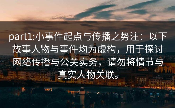 part1:小事件起点与传播之势注:以下故事人物与事件均为虚构,用于探讨网络传播与公关实务,请勿将情节与真实人物关联。 part1:小事件起点与传播之势注:以下故事人物与事件均为虚构,用于探讨网络传播与公关实务,请勿将情节与真实人物关联。