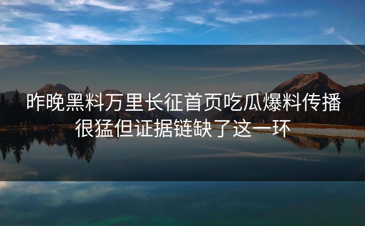 昨晚黑料万里长征首页吃瓜爆料传播很猛但证据链缺了这一环